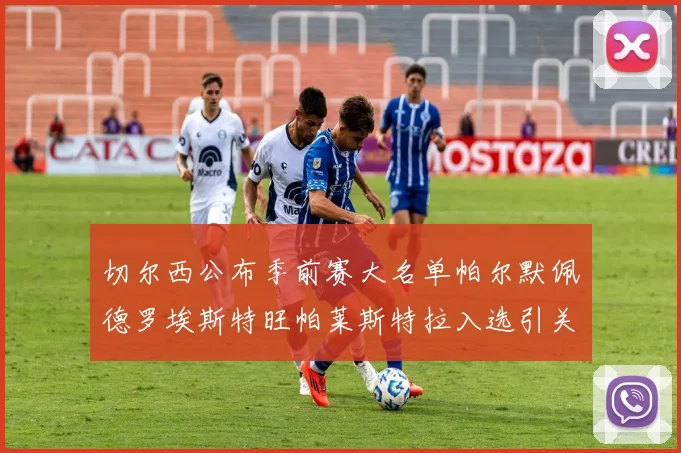 切尔西公布季前赛大名单帕尔默佩德罗埃斯特旺帕莱斯特拉入选引关注